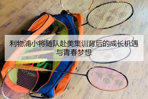 利物浦小将随队赴美集训背后的成长机遇与青春梦想