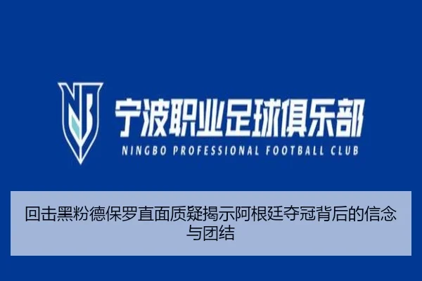 回击黑粉德保罗直面质疑揭示阿根廷夺冠背后的信念与团结